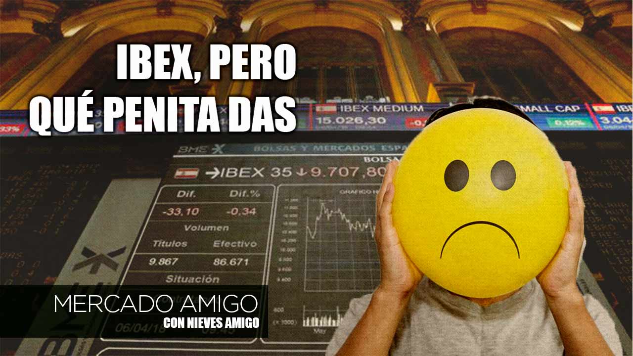 Mercado Amigo | Ibex, pero qué penita das